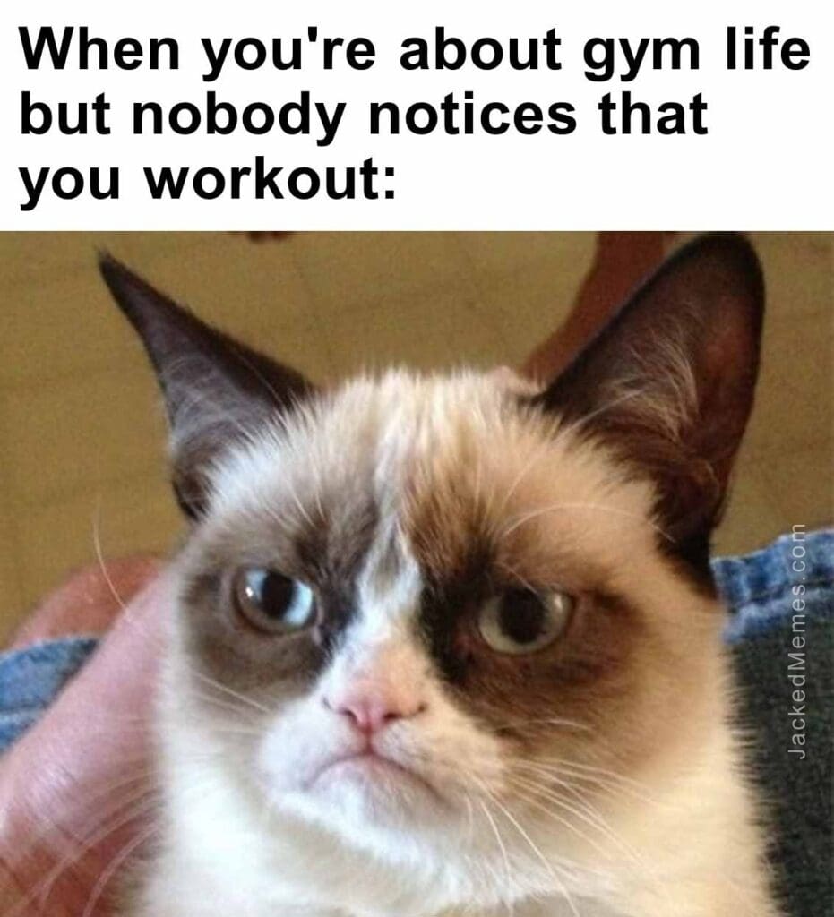 When you're about gym life but nobody notices that you workout