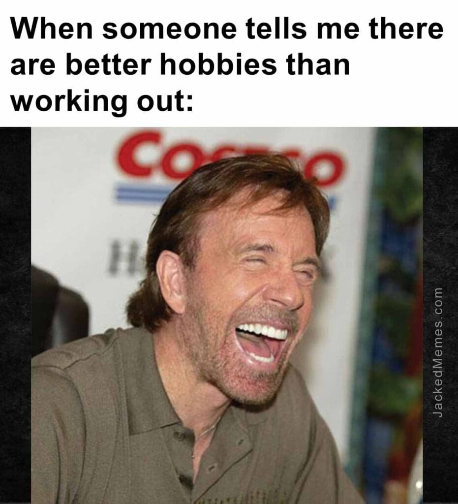 When someone tells me there are better hobbies than working out