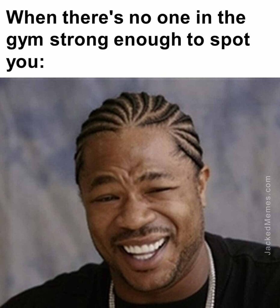 When there's no one in the gym strong enough to spot you