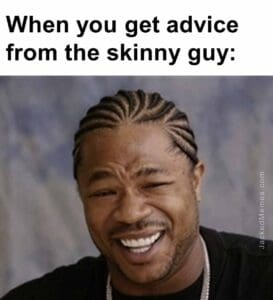 When you get advice from the skinny guy