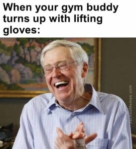 When your gym buddy turns up with lifting gloves