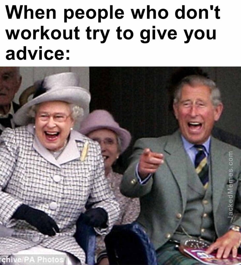 When people who don't workout try to give you advice