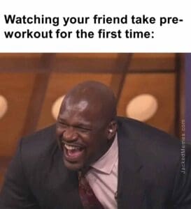 Watching your friend take preworkout for the first time