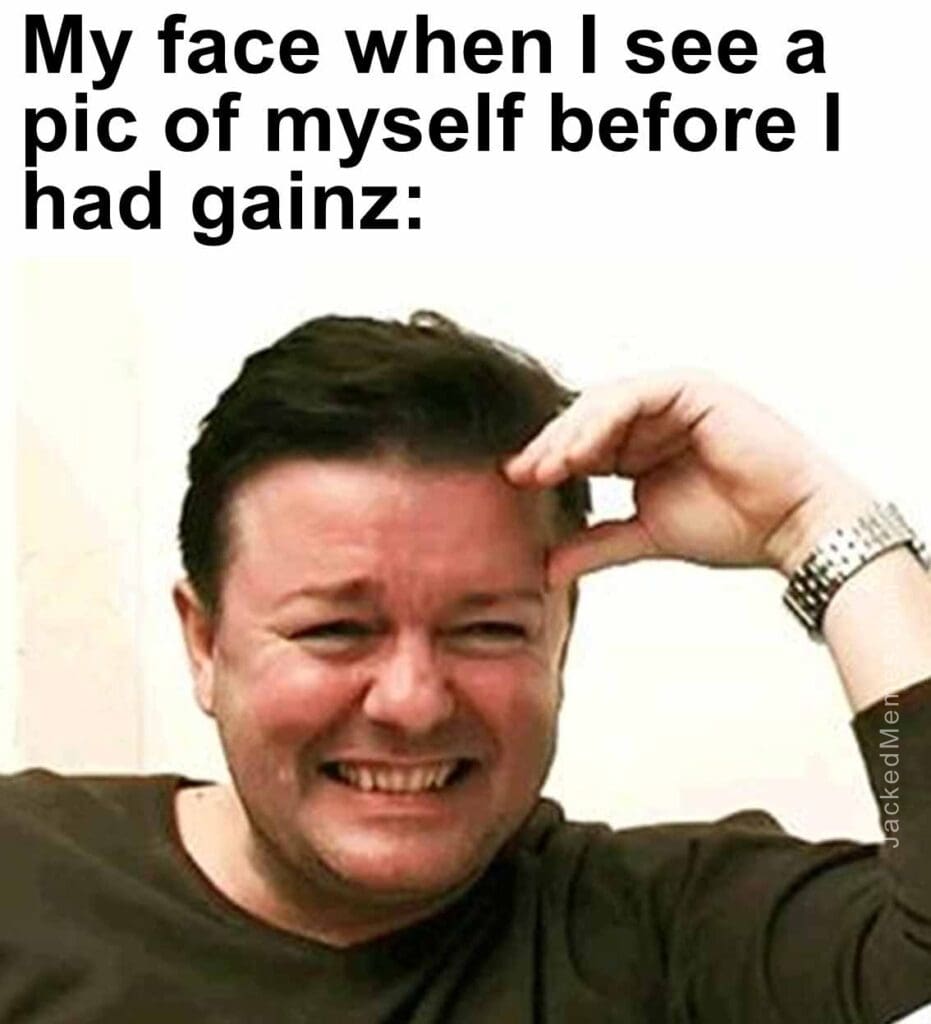 My face when i see a pic of myself before i had gainz