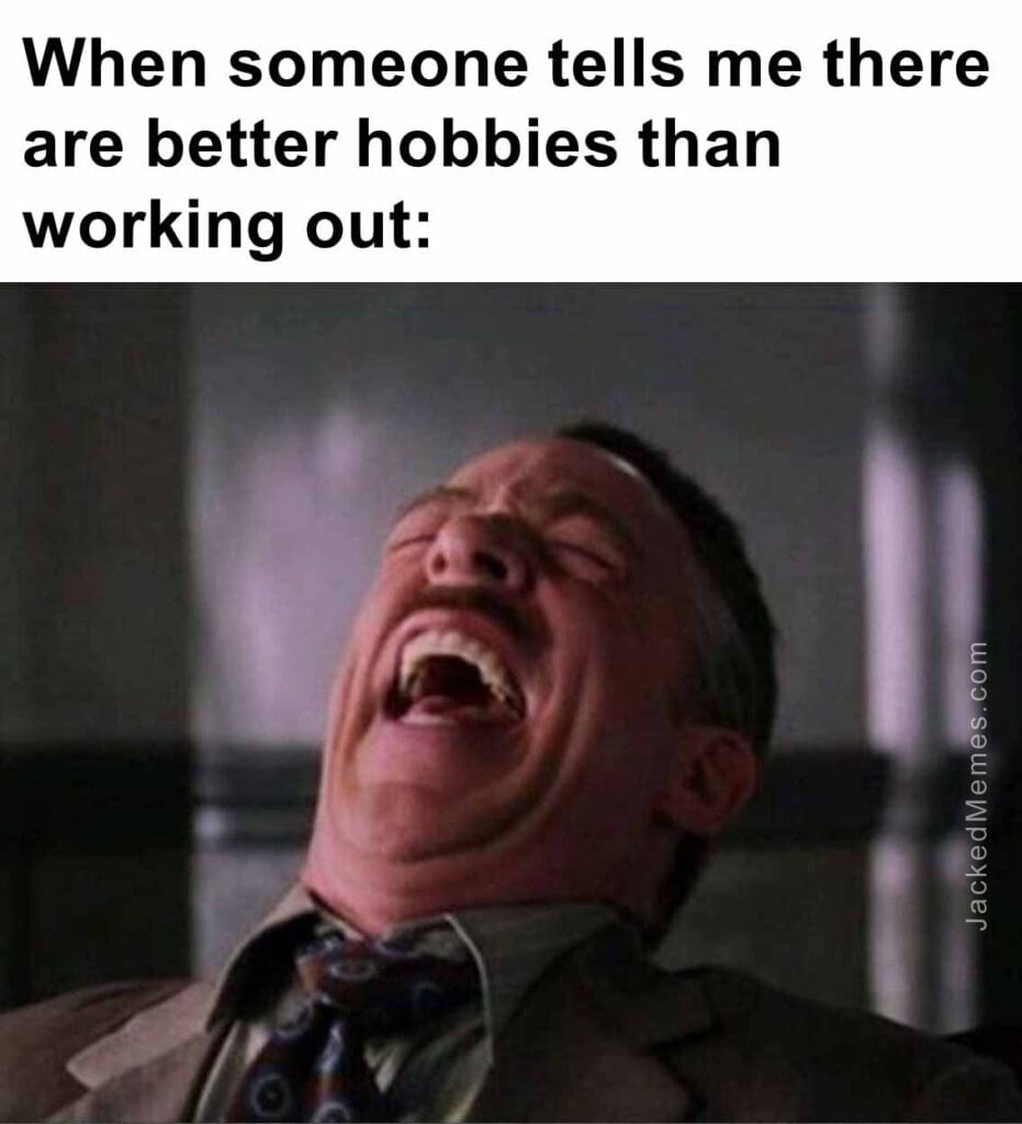 When someone tells me there are better hobbies than working out