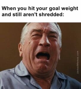 When you hit your goal weight and still aren't shredded