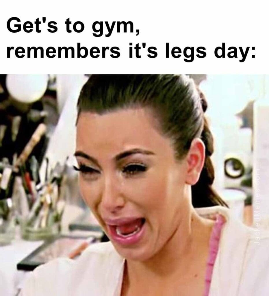 Get's to gym, remembers it's legs day