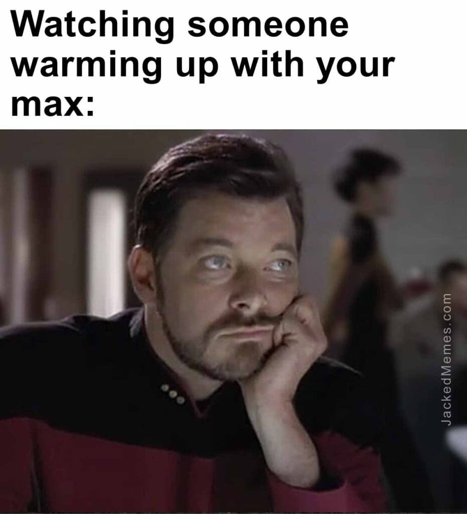 Watching someone warming up with your max