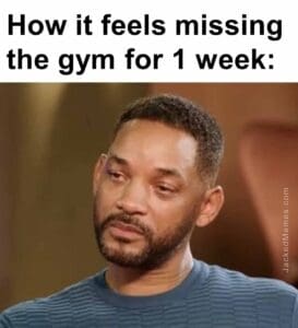 How it feels missing the gym for 1 week