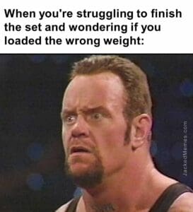 When you're struggling to finish the set and wondering if you loaded the wrong weight