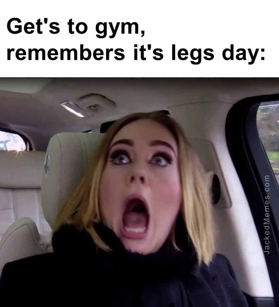 Get's to gym, remembers it's legs day