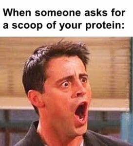 When someone asks for a scoop of your protein