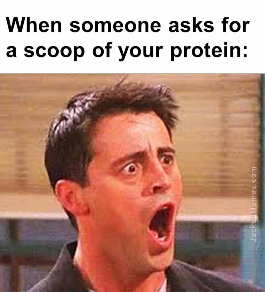 When someone asks for a scoop of your protein