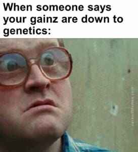 When someone says your gainz are down to genetics