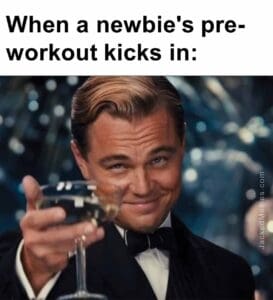 When a newbie's preworkout kicks in