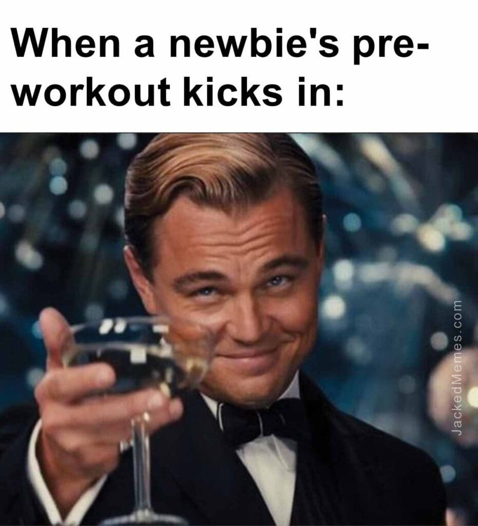 When a newbie's preworkout kicks in