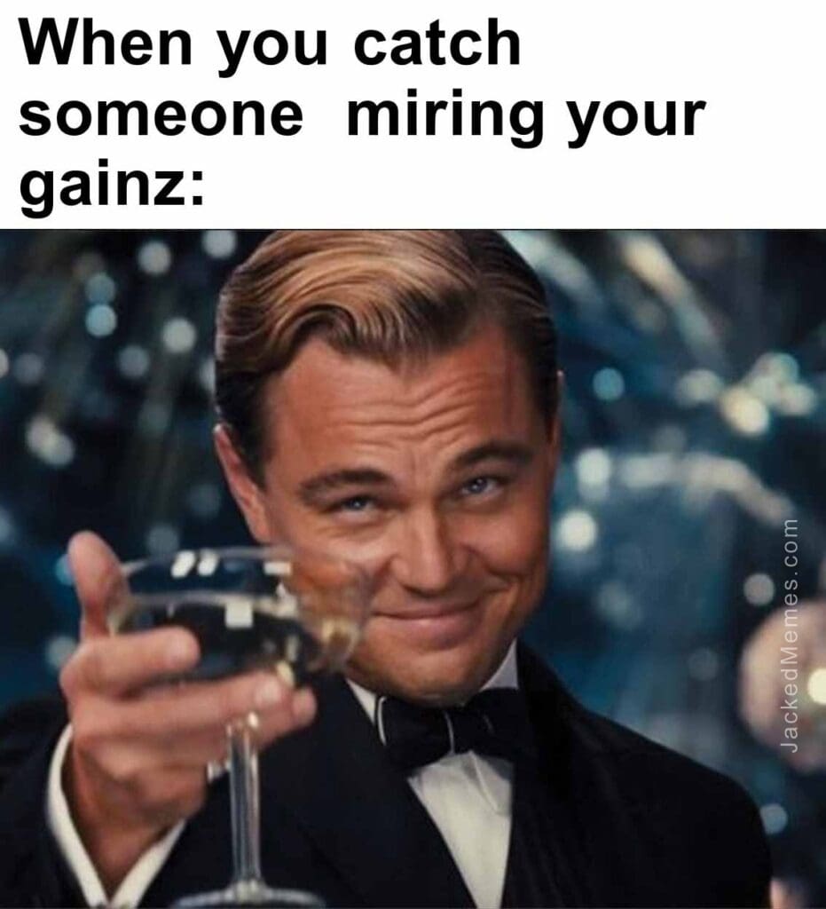 When you catch someone  miring your gainz