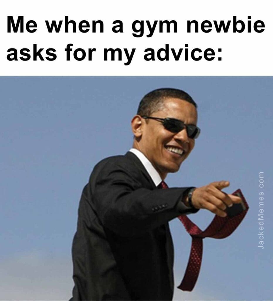 Me when a gym newbie asks for my advice