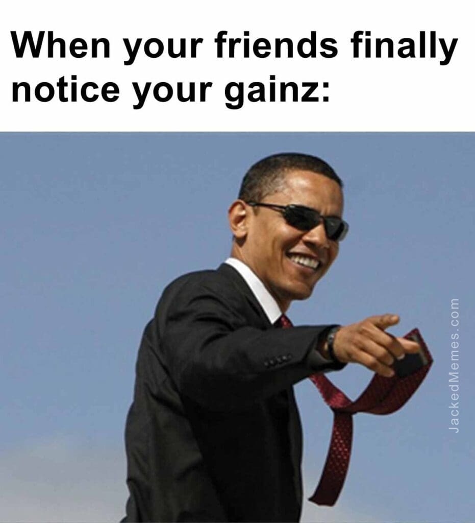 When your friends finally notice your gainz