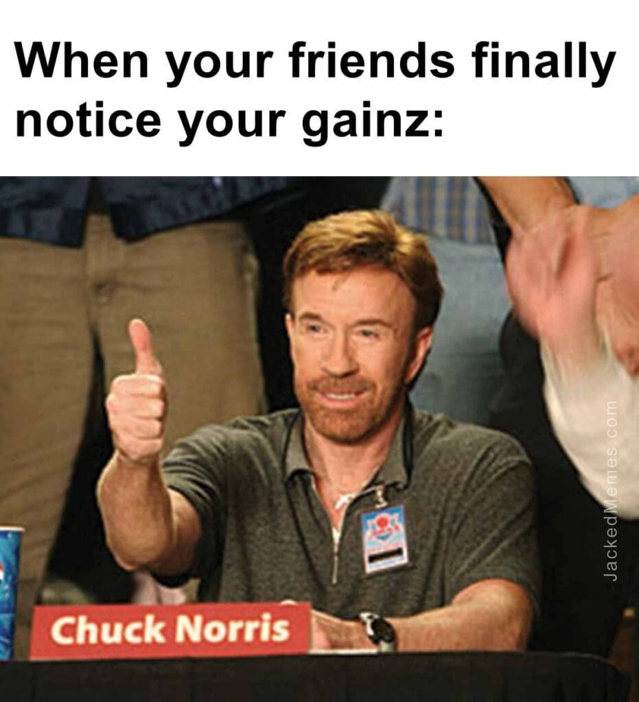 When your friends finally notice your gainz