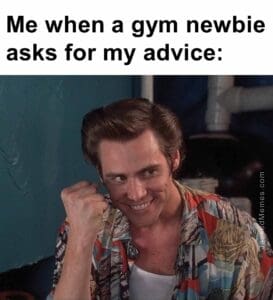 Me when a gym newbie asks for my advice