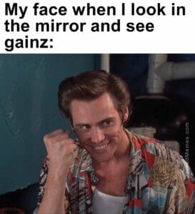 My face when i look in the mirror and see gainz