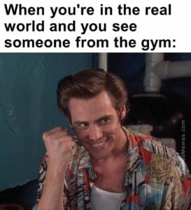 When you're in the real world and you see someone from the gym