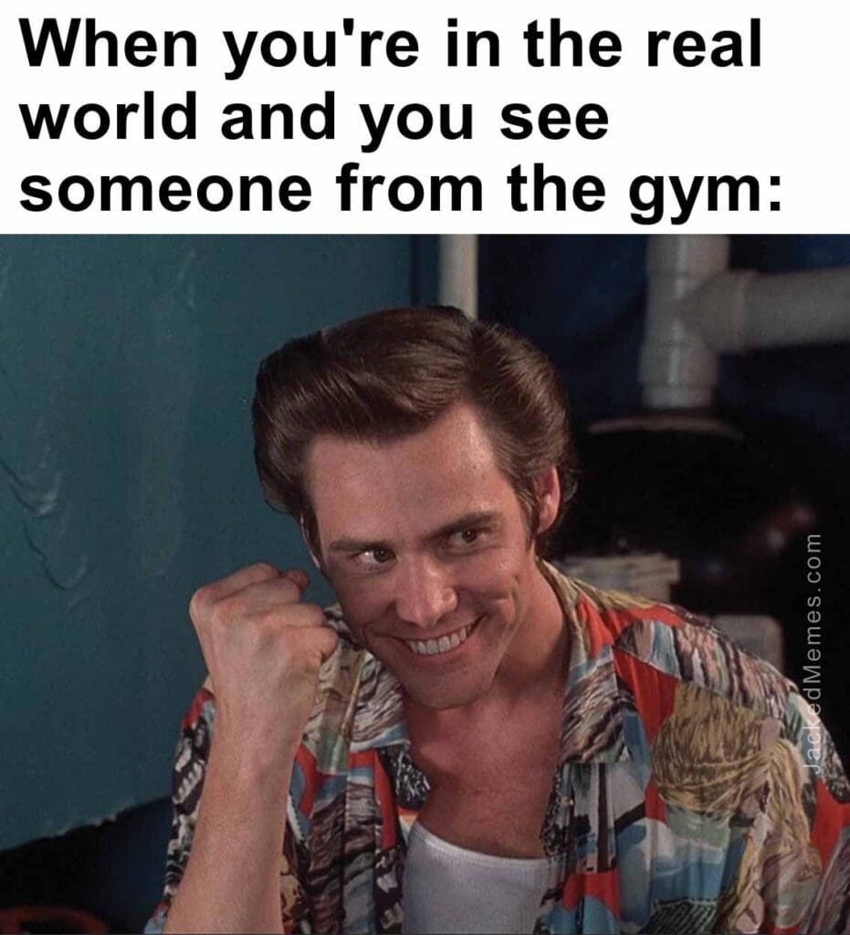 When you're in the real world and you see someone from the gym