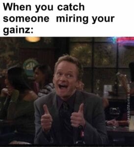 When you catch someone  miring your gainz