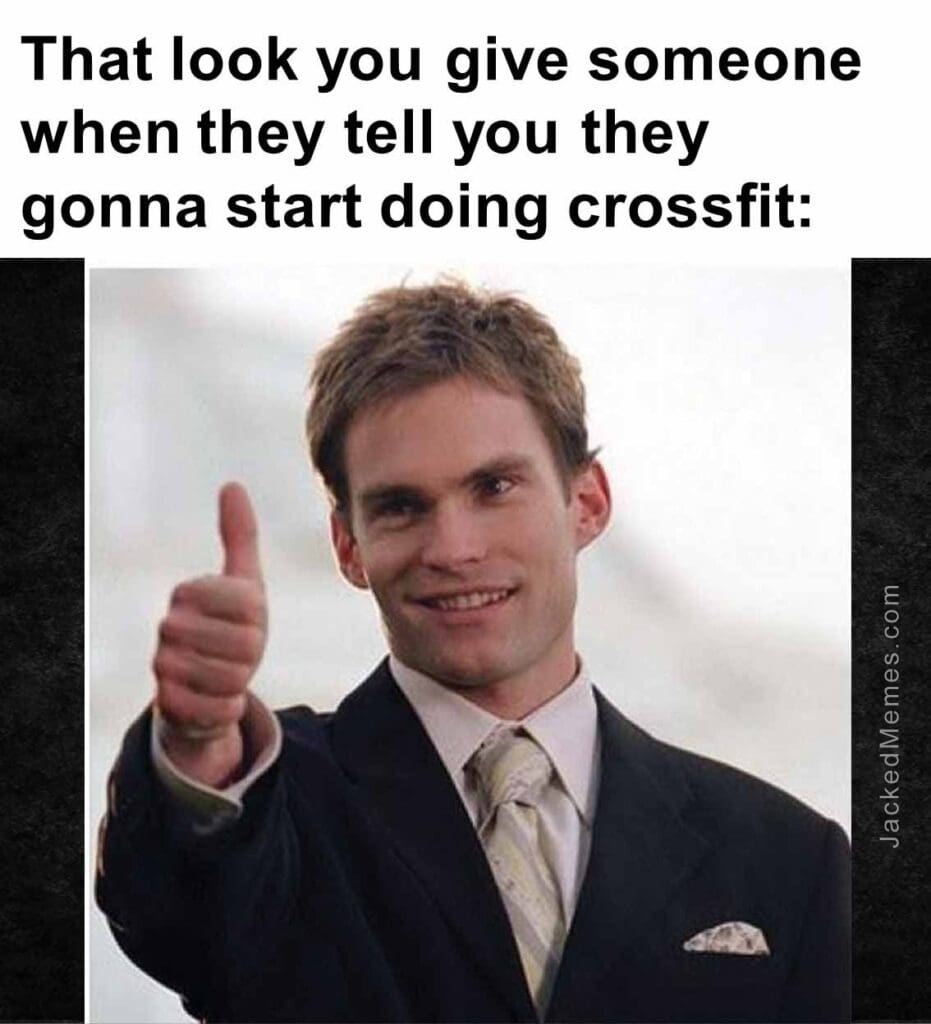 That look you give someone when they tell you they gonna start doing crossfit