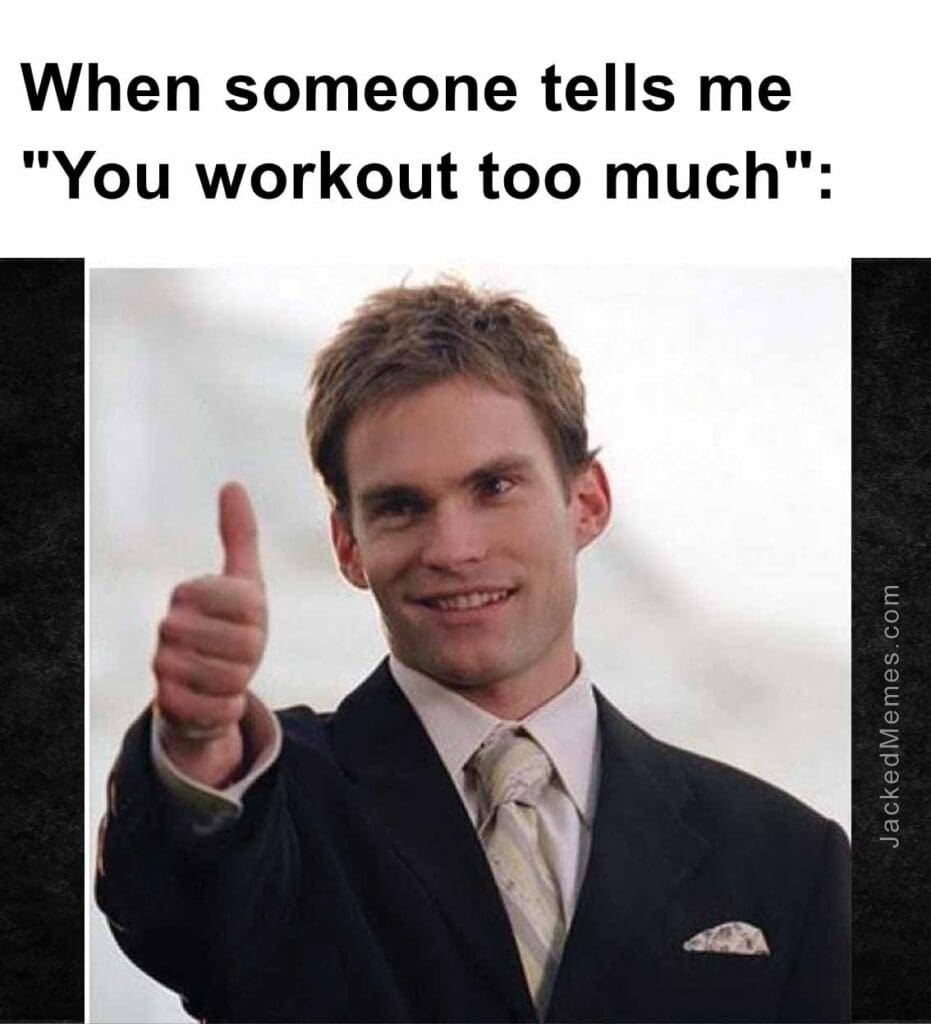 When someone tells me you workout too much