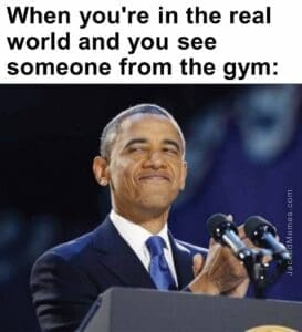 When you're in the real world and you see someone from the gym