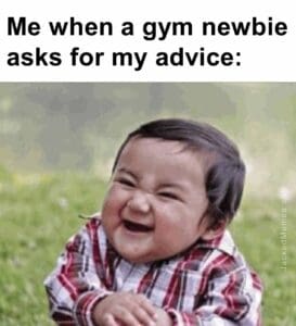 Me when a gym newbie asks for my advice