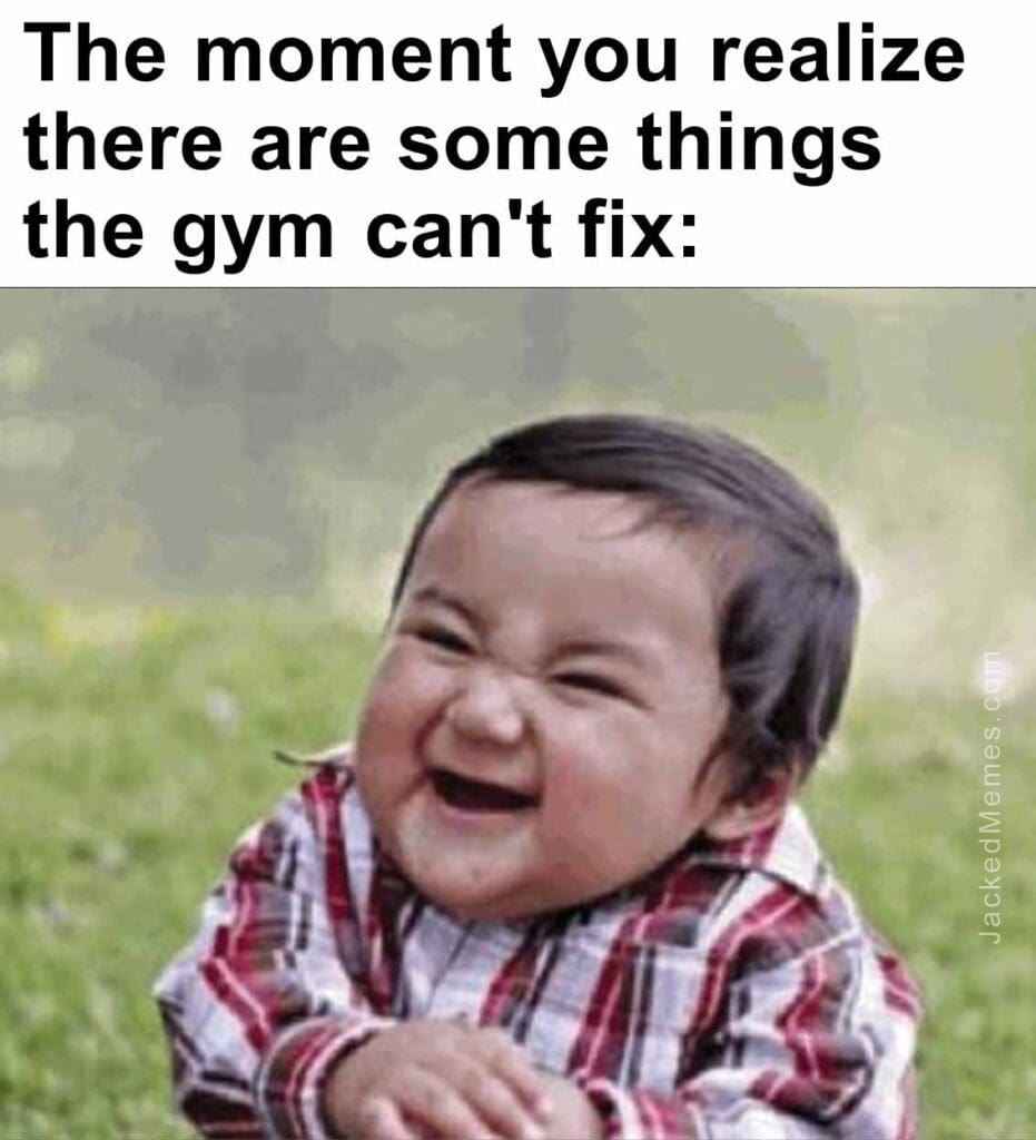 The moment you realize  there are some things the gym can't fix