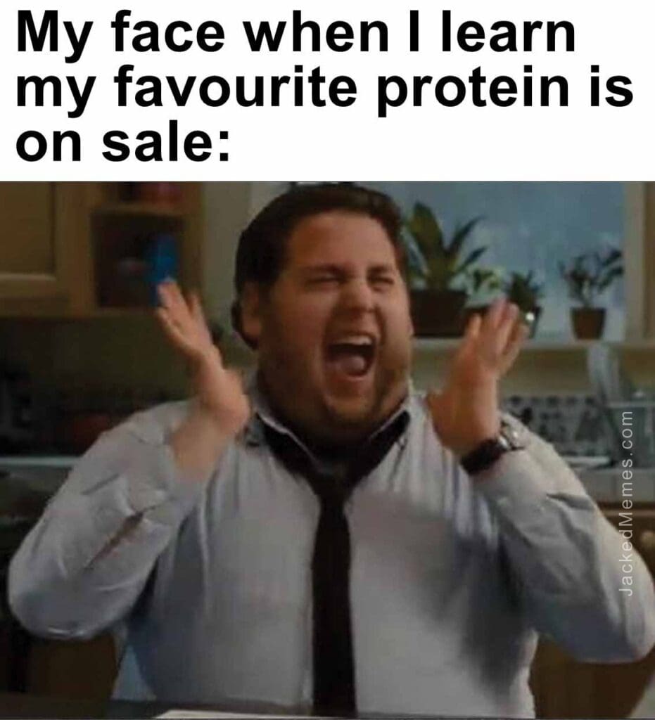 My face when i learn my favourite protein is on sale