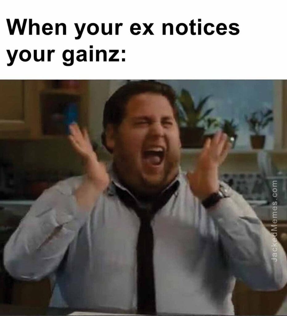 When your ex notices your gainz