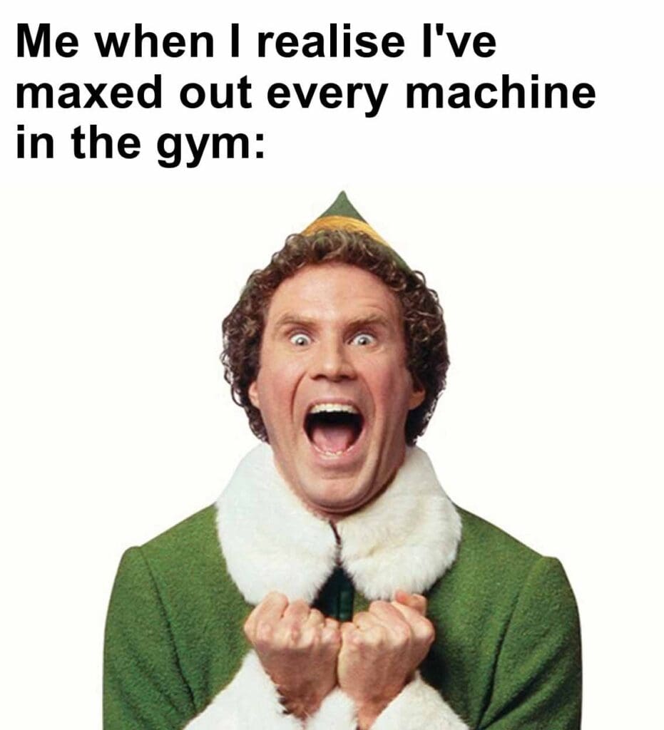 Me when i realise i've maxed out every machine in the gym