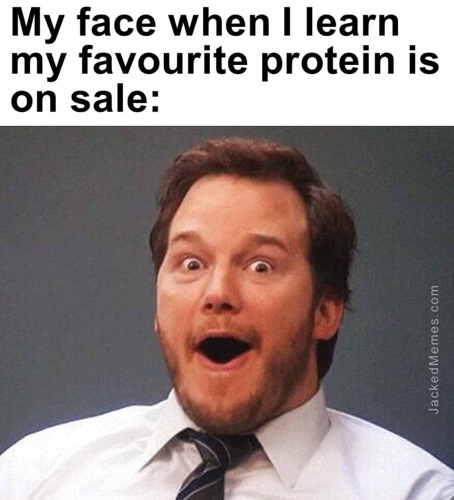 My face when i learn my favourite protein is on sale