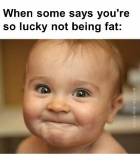 When some says you're so lucky not being fat