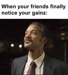 When your friends finally notice your gainz