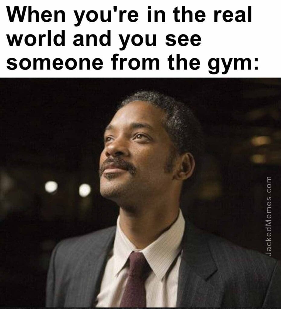 When you're in the real world and you see someone from the gym