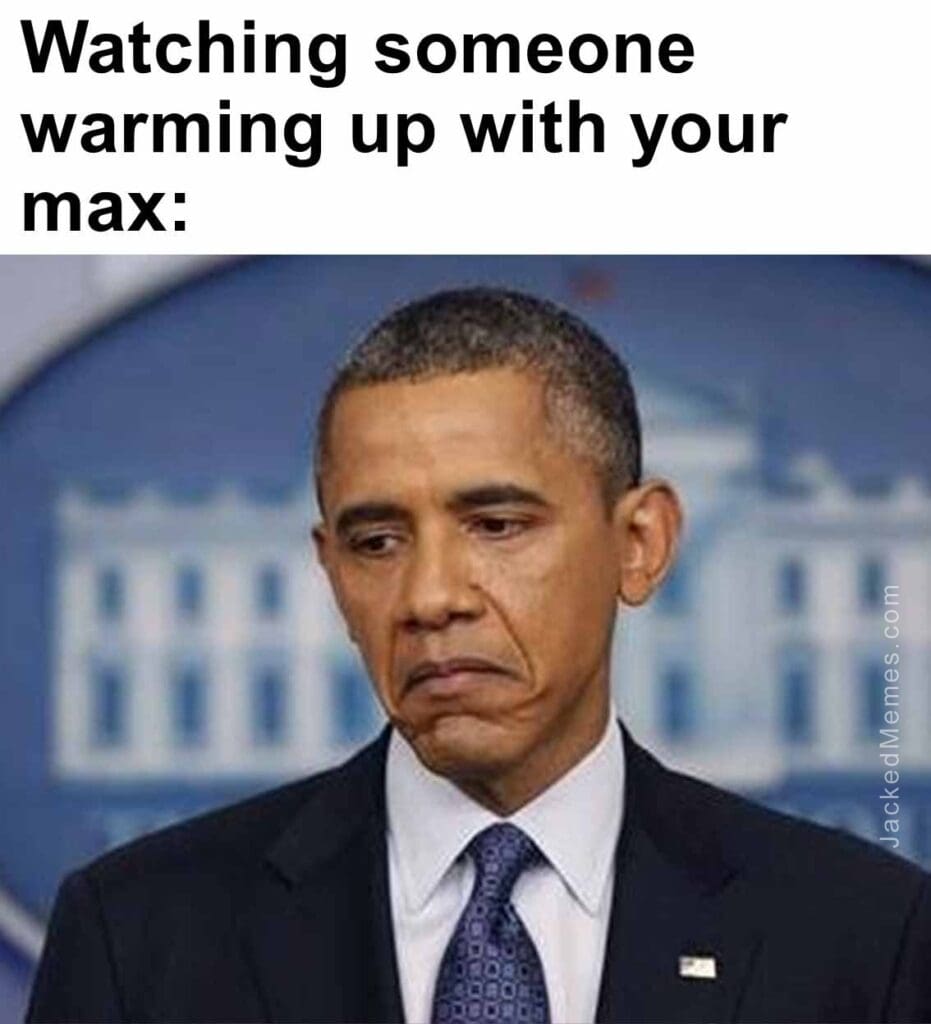 Watching someone warming up with your max