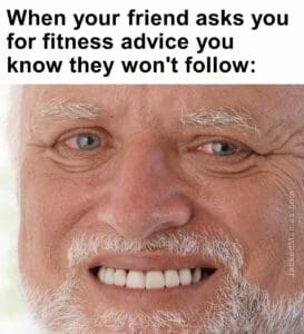 When your friend asks you for fitness advice you know they won't follow