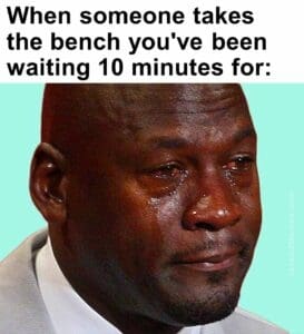 When someone takes the bench you've been waiting 10 minutes for