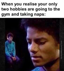 When you realise your only two hobbies are going to the gym and taking naps