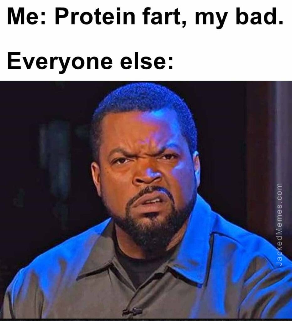 Me protein fart, my bad.  everyone else