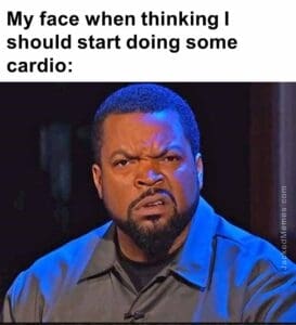 My face when thinking i should start doing some cardio