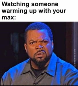 Watching someone warming up with your max