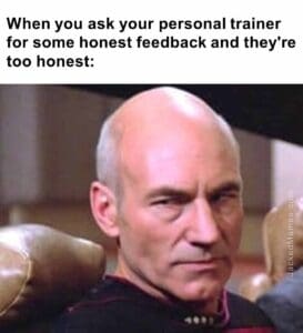 When you ask your personal trainer for some honest feedback and they're too honest