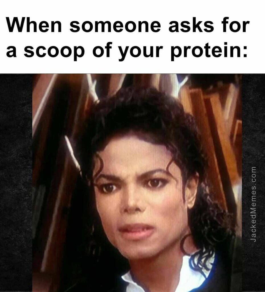 When someone asks for a scoop of your protein